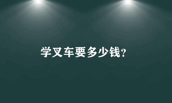 学叉车要多少钱？