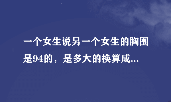 一个女生说另一个女生的胸围是94的，是多大的换算成ABCD的