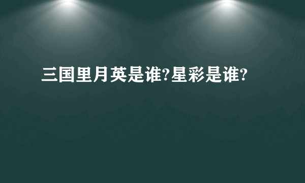 三国里月英是谁?星彩是谁?