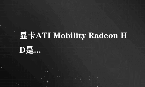 显卡ATI Mobility Radeon HD是什么意思