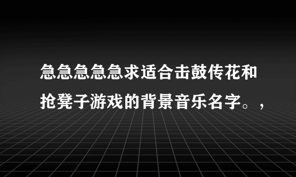 急急急急急求适合击鼓传花和抢凳子游戏的背景音乐名字。，