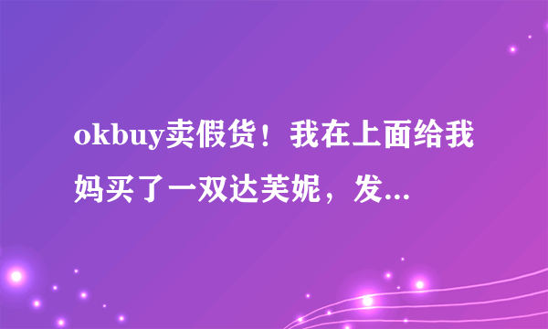 okbuy卖假货！我在上面给我妈买了一双达芙妮，发现假的可笑！