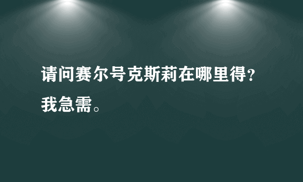 请问赛尔号克斯莉在哪里得？我急需。