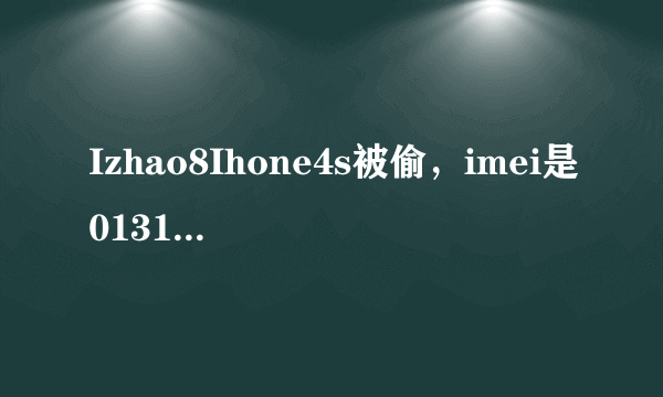 Izhao8Ihone4s被偷，imei是013137004325747