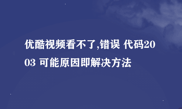 优酷视频看不了,错误 代码2003 可能原因即解决方法