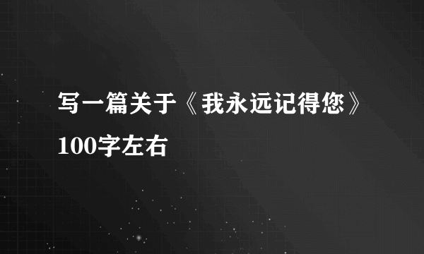 写一篇关于《我永远记得您》100字左右