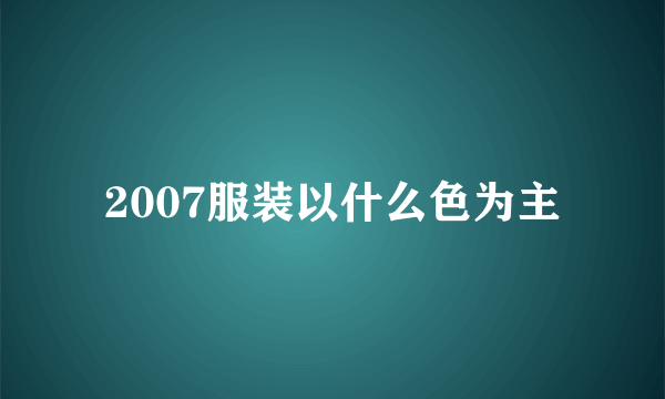 2007服装以什么色为主