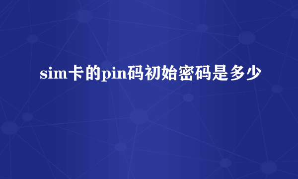 sim卡的pin码初始密码是多少