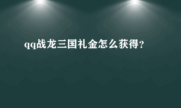 qq战龙三国礼金怎么获得？