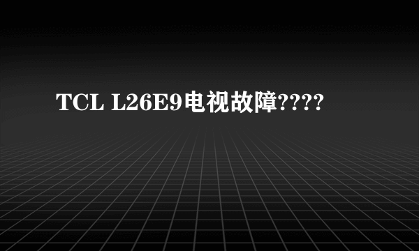 TCL L26E9电视故障????