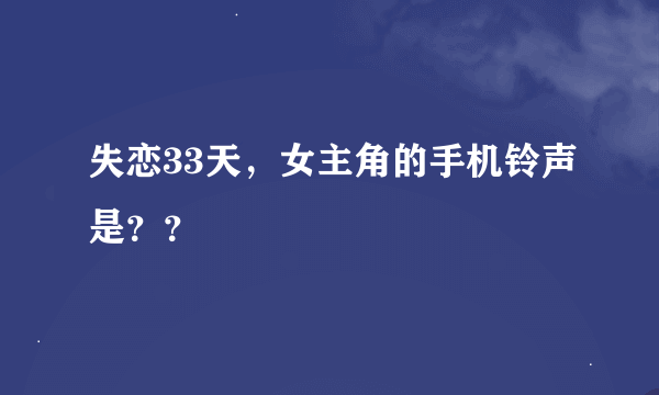 失恋33天，女主角的手机铃声是？？