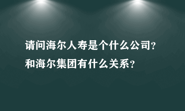 请问海尔人寿是个什么公司？和海尔集团有什么关系？