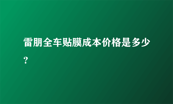 雷朋全车贴膜成本价格是多少？