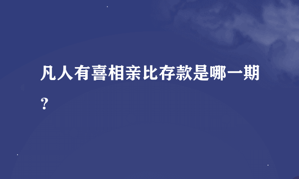 凡人有喜相亲比存款是哪一期？