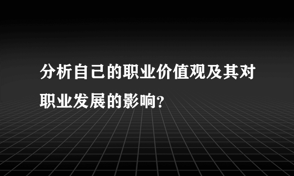 分析自己的职业价值观及其对职业发展的影响？