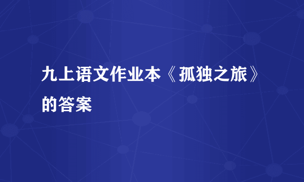 九上语文作业本《孤独之旅》的答案