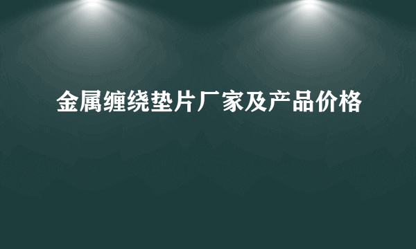 金属缠绕垫片厂家及产品价格