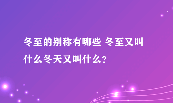 冬至的别称有哪些 冬至又叫什么冬天又叫什么？