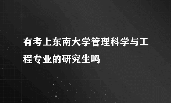 有考上东南大学管理科学与工程专业的研究生吗