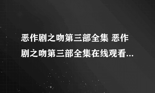 恶作剧之吻第三部全集 恶作剧之吻第三部全集在线观看播放下载