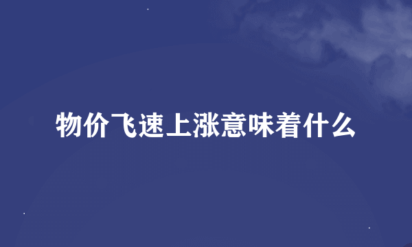 物价飞速上涨意味着什么