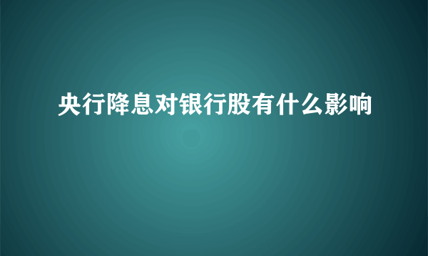 央行降息对银行股有什么影响