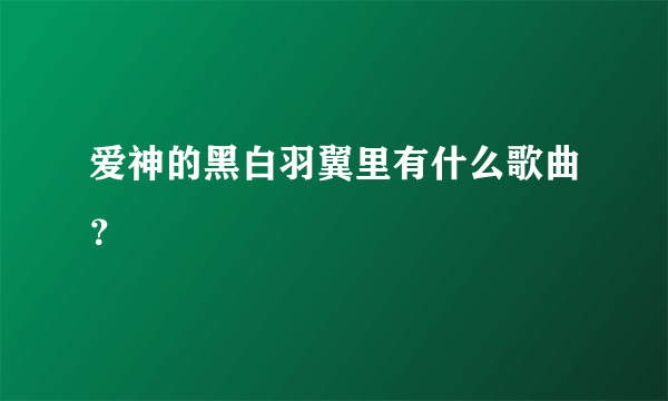 爱神的黑白羽翼里有什么歌曲？