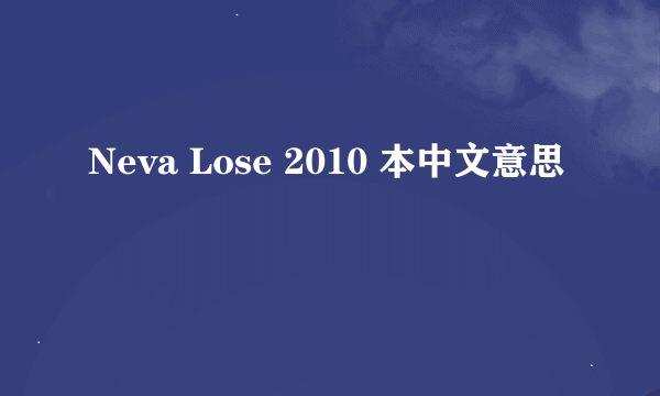 Neva Lose 2010 本中文意思