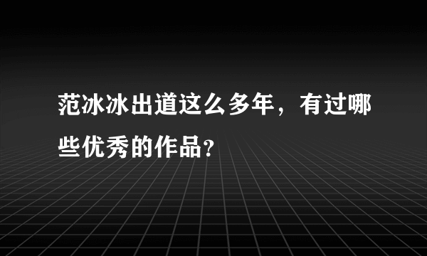 范冰冰出道这么多年，有过哪些优秀的作品？