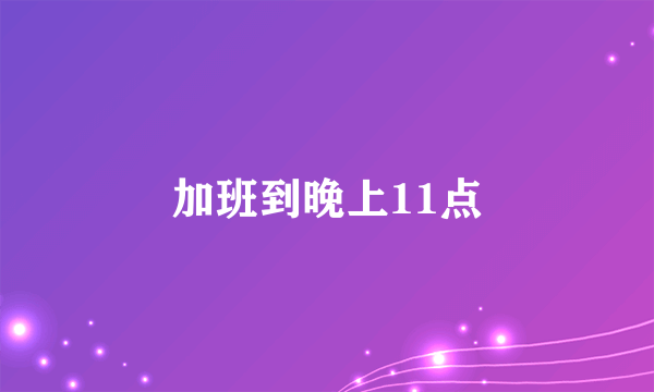 加班到晚上11点