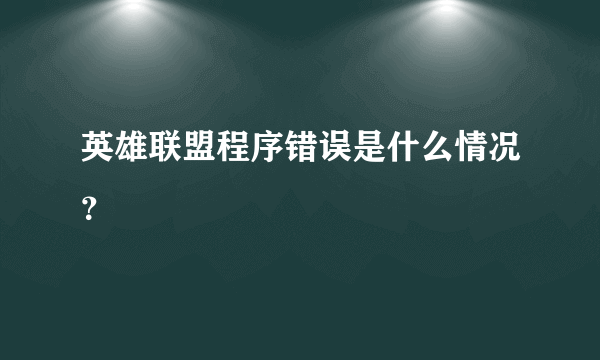 英雄联盟程序错误是什么情况？