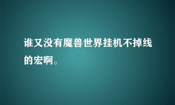 谁又没有魔兽世界挂机不掉线的宏啊。