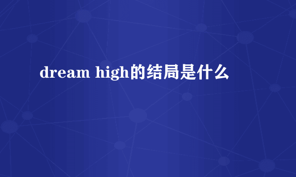 dream high的结局是什么