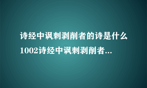 诗经中讽刺剥削者的诗是什么1002诗经中讽刺剥削者的诗是什么 - 百度