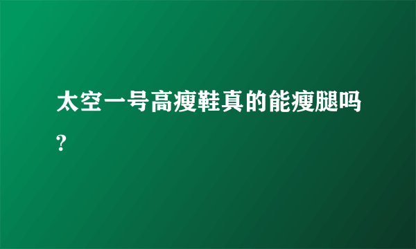 太空一号高瘦鞋真的能瘦腿吗?