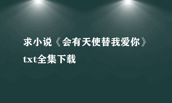 求小说《会有天使替我爱你》txt全集下载