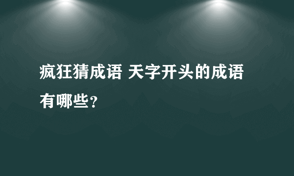 疯狂猜成语 天字开头的成语有哪些？