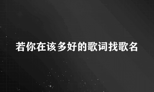 若你在该多好的歌词找歌名