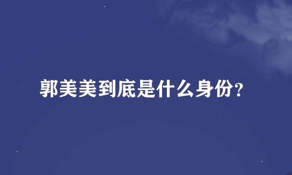 郭美美到底是什么身份？