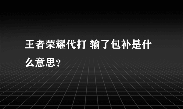 王者荣耀代打 输了包补是什么意思？