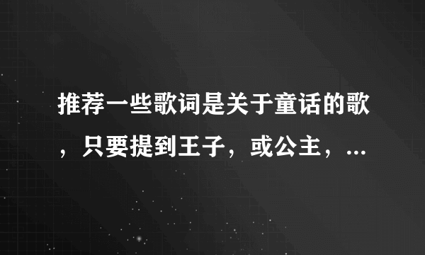 推荐一些歌词是关于童话的歌，只要提到王子，或公主，或城堡，女巫的就行，汉语英语都行。