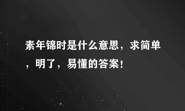 素年锦时是什么意思，求简单，明了，易懂的答案！