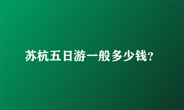 苏杭五日游一般多少钱？