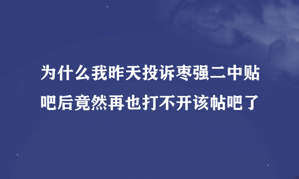 为什么我昨天投诉枣强二中贴吧后竟然再也打不开该帖吧了