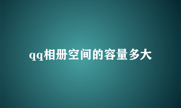 qq相册空间的容量多大