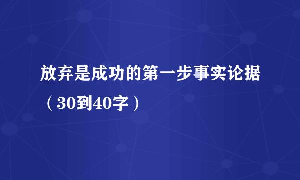 放弃是成功的第一步事实论据（30到40字）