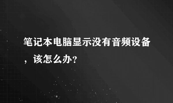 笔记本电脑显示没有音频设备，该怎么办？