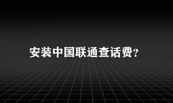 安装中国联通查话费？