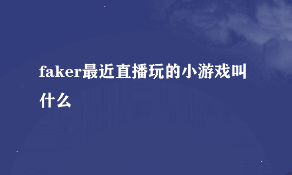 faker最近直播玩的小游戏叫什么