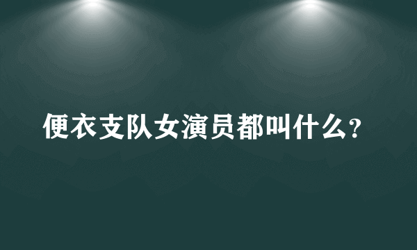 便衣支队女演员都叫什么？